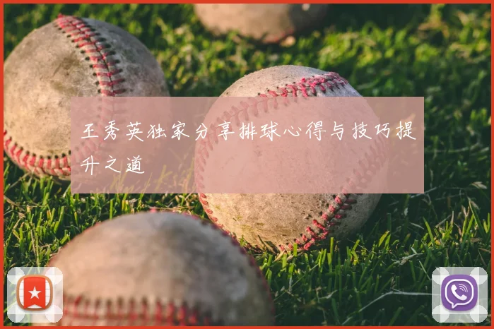 王秀英独家分享排球心得与技巧提升之道