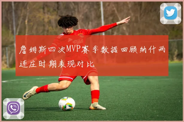 詹姆斯四次MVP赛季数据回顾纳什两连庄时期表现对比