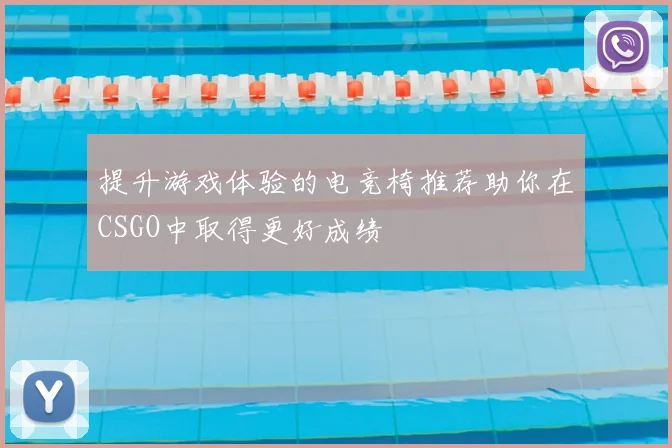 提升游戏体验的电竞椅推荐助你在CSGO中取得更好成绩