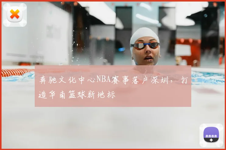 奔驰文化中心NBA赛事落户深圳,打造华南篮球新地标