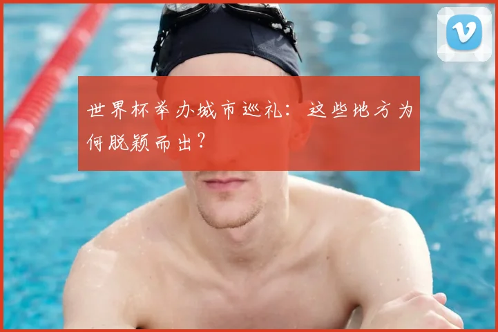 世界杯举办城市巡礼：这些地方为何脱颖而出？