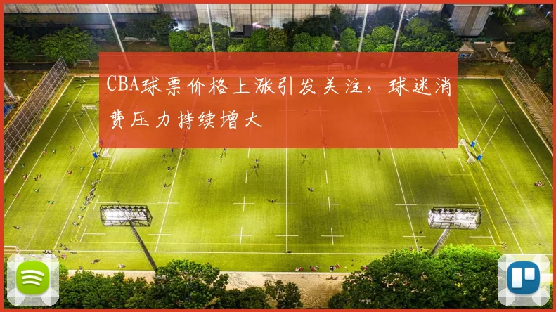 CBA球票价格上涨引发关注，球迷消费压力持续增大