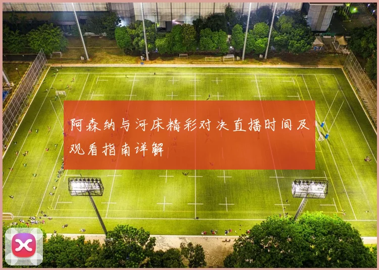 阿森纳与河床精彩对决直播时间及观看指南详解