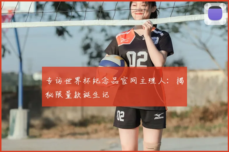 专访世界杯纪念品官网主理人：揭秘限量款诞生记