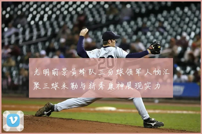 光明前景黄蜂队三分球领军人物汇聚三球米勒与新秀康神展现实力