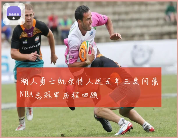 湖人勇士凯尔特人近五年三度问鼎NBA总冠军历程回顾