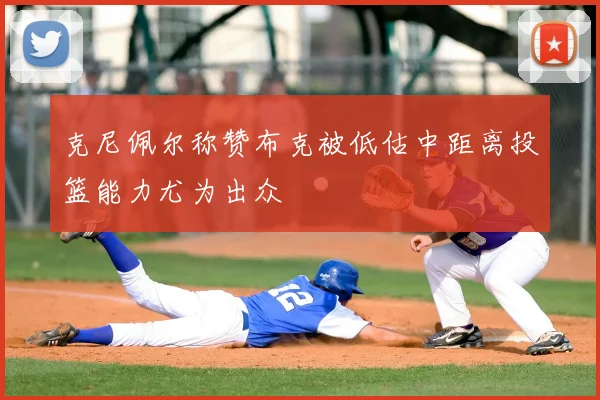 克尼佩尔称赞布克被低估中距离投篮能力尤为出众