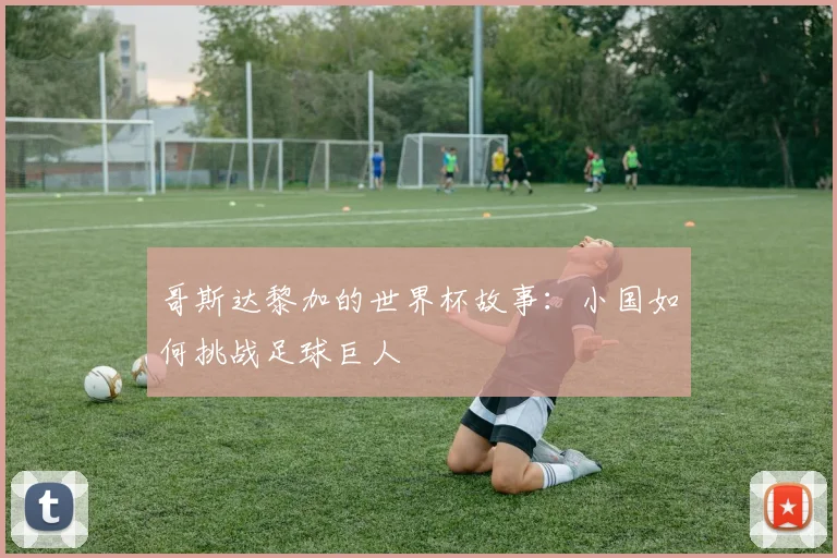 哥斯达黎加的世界杯故事：小国如何挑战足球巨人