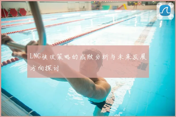 LNG快攻策略的成败分析与未来发展方向探讨