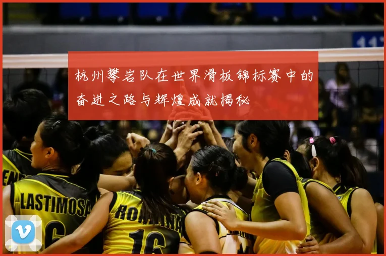 杭州攀岩队在世界滑板锦标赛中的奋进之路与辉煌成就揭秘