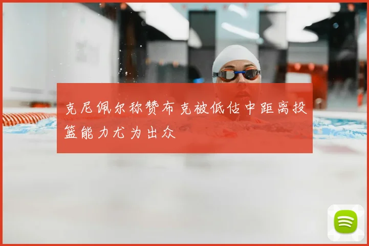 克尼佩尔称赞布克被低估中距离投篮能力尤为出众