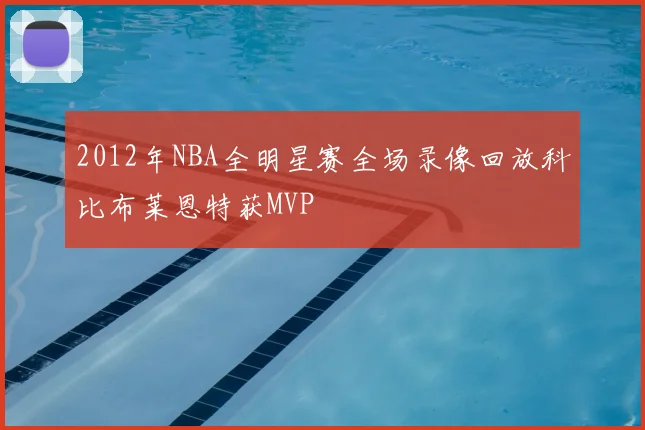 2012年NBA全明星赛全场录像回放科比布莱恩特获MVP
