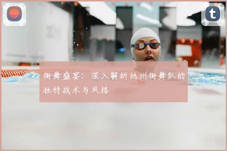 街舞盛宴：深入解析杭州街舞队的独特战术与风格
