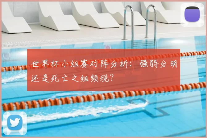 世界杯小组赛对阵分析:强弱分明还是死亡之组频现?