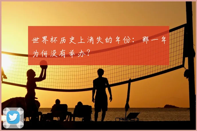 世界杯历史上消失的年份：那一年为何没有举办？