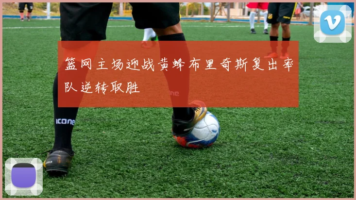 篮网主场迎战黄蜂布里奇斯复出率队逆转取胜