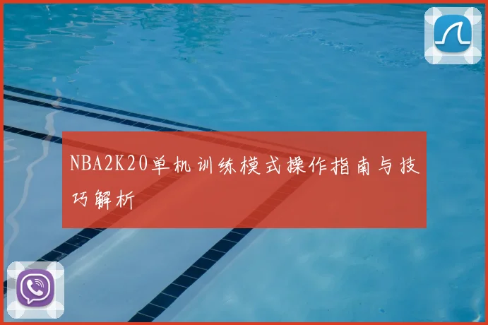 NBA2K20单机训练模式操作指南与技巧解析