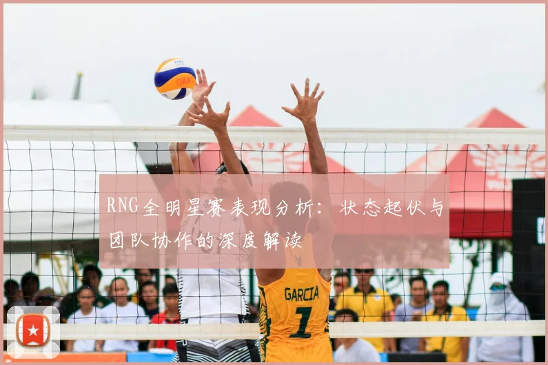 RNG全明星赛表现分析：状态起伏与团队协作的深度解读