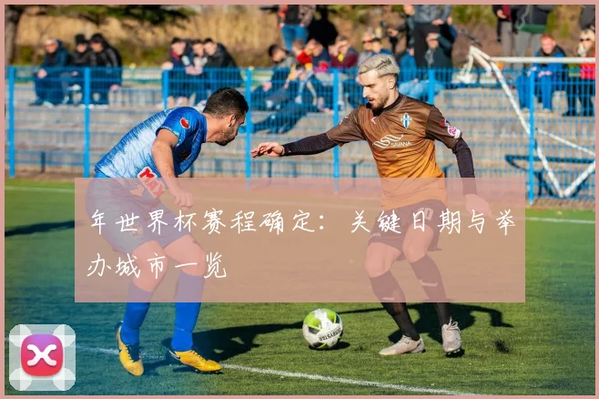 年世界杯赛程确定：关键日期与举办城市一览