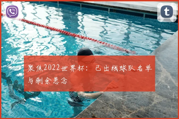 聚焦2022世界杯：已出线球队名单与剩余悬念