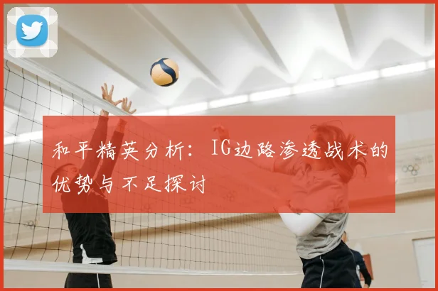 和平精英分析：IG边路渗透战术的优势与不足探讨