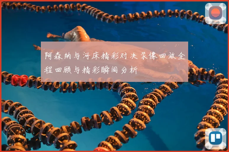 阿森纳与河床精彩对决录像回放全程回顾与精彩瞬间分析