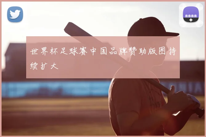 世界杯足球赛中国品牌赞助版图持续扩大