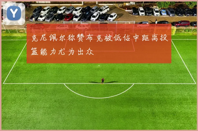 克尼佩尔称赞布克被低估中距离投篮能力尤为出众