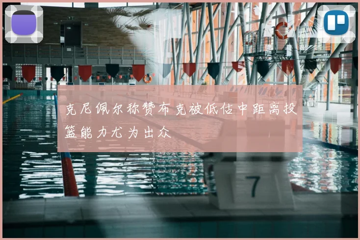 克尼佩尔称赞布克被低估中距离投篮能力尤为出众