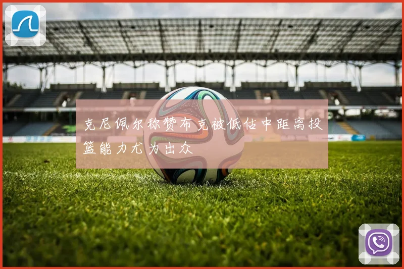 克尼佩尔称赞布克被低估中距离投篮能力尤为出众