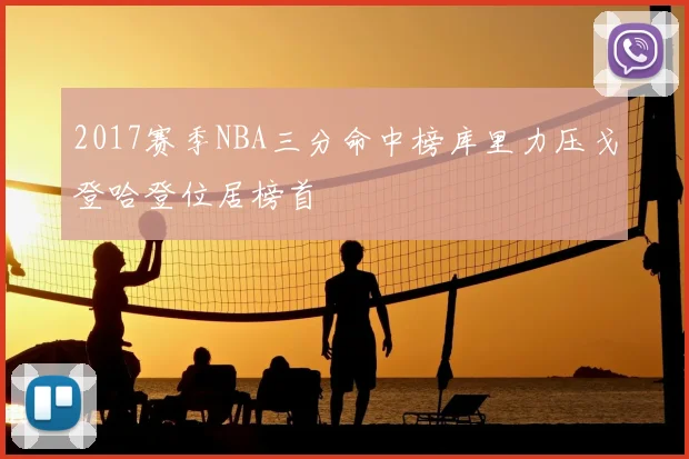 2017赛季NBA三分命中榜库里力压戈登哈登位居榜首