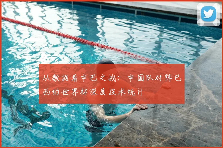 从数据看中巴之战：中国队对阵巴西的世界杯深度技术统计