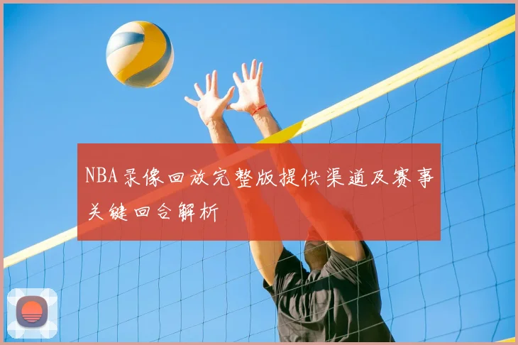 NBA录像回放完整版提供渠道及赛事关键回合解析