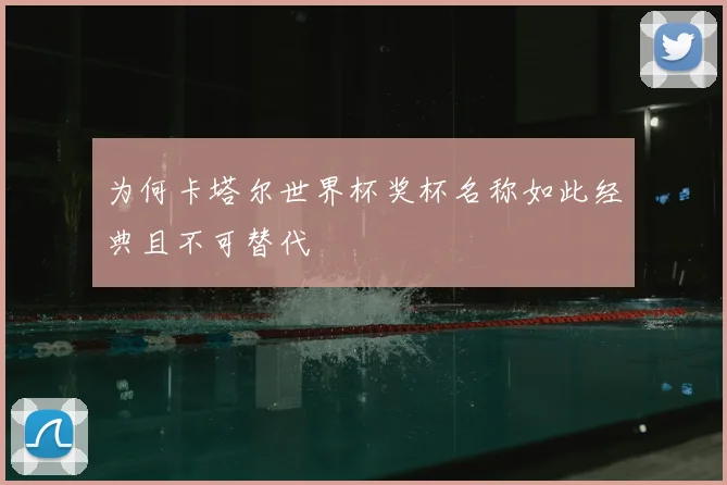 为何卡塔尔世界杯奖杯名称如此经典且不可替代