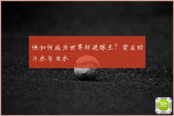 他如何成为世界杯进球王？背后的汗水与泪水