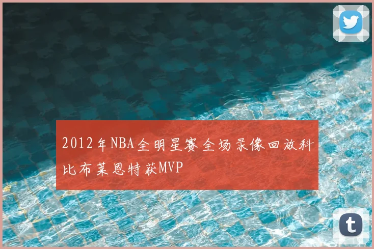 2012年NBA全明星赛全场录像回放科比布莱恩特获MVP