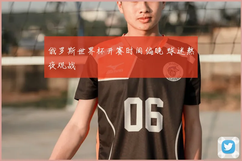 俄罗斯世界杯开赛时间偏晚 球迷熬夜观战