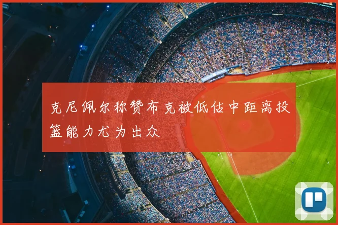 克尼佩尔称赞布克被低估中距离投篮能力尤为出众