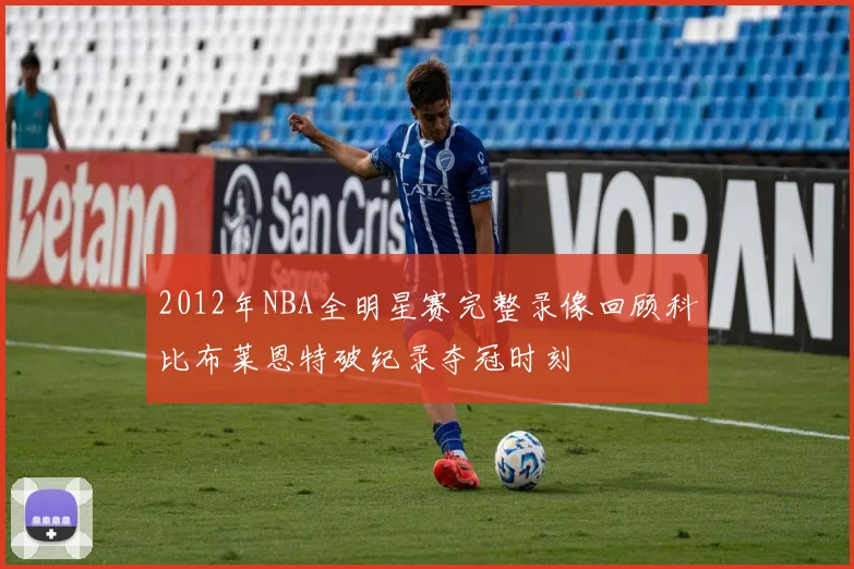 2012年NBA全明星赛完整录像回顾科比布莱恩特破纪录夺冠时刻