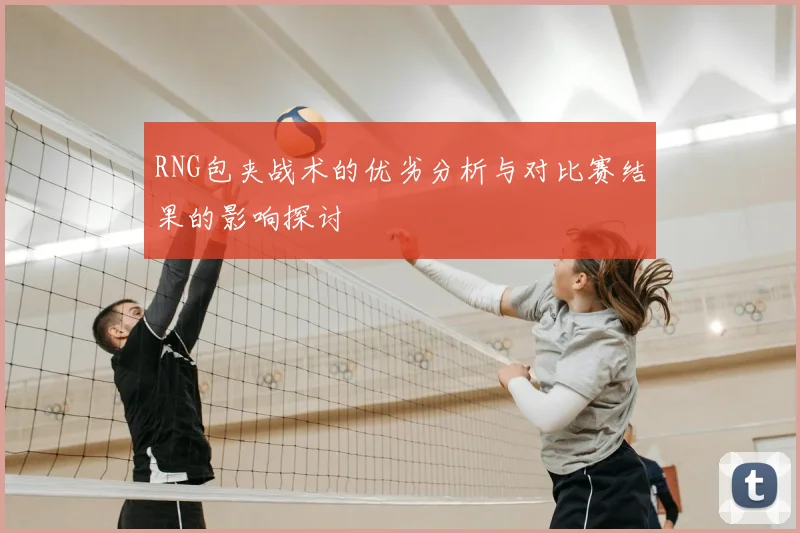 RNG包夹战术的优劣分析与对比赛结果的影响探讨