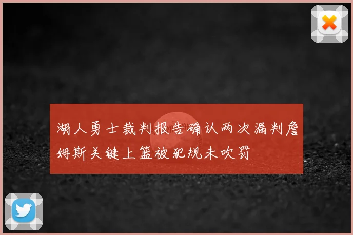 湖人勇士裁判报告确认两次漏判詹姆斯关键上篮被犯规未吹罚