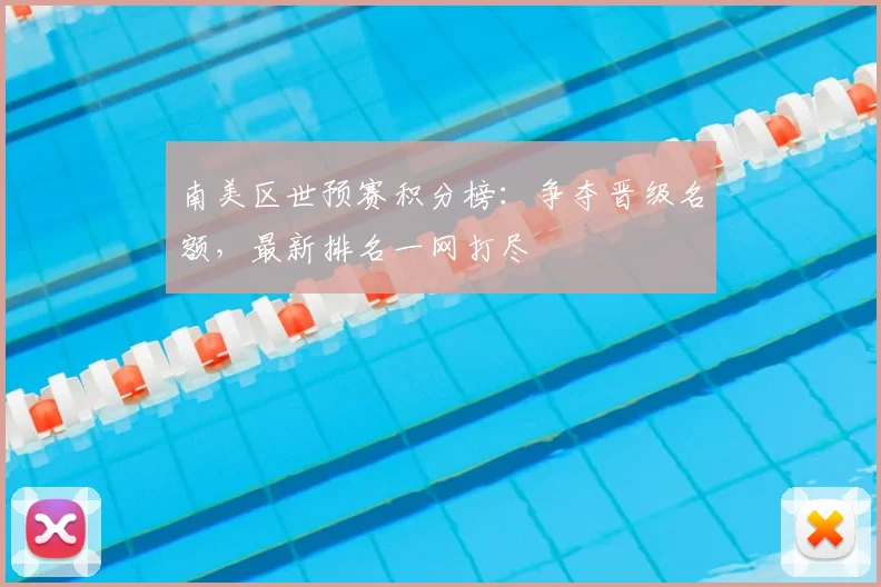 南美区世预赛积分榜：争夺晋级名额，最新排名一网打尽