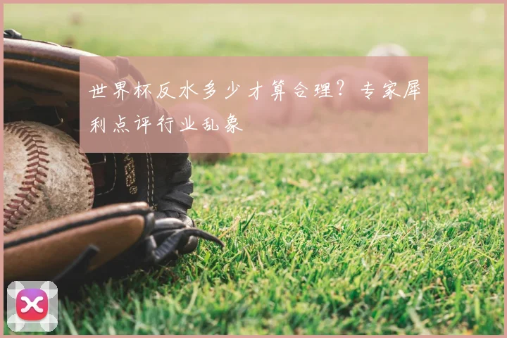 世界杯反水多少才算合理？专家犀利点评行业乱象