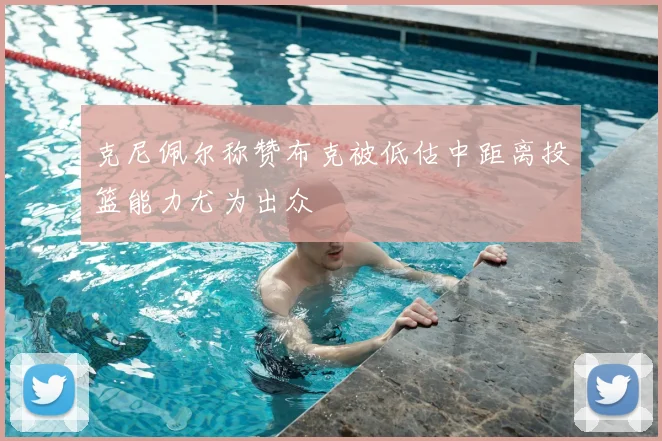 克尼佩尔称赞布克被低估中距离投篮能力尤为出众