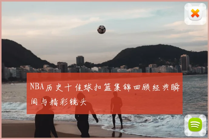 NBA历史十佳球扣篮集锦回顾经典瞬间与精彩镜头