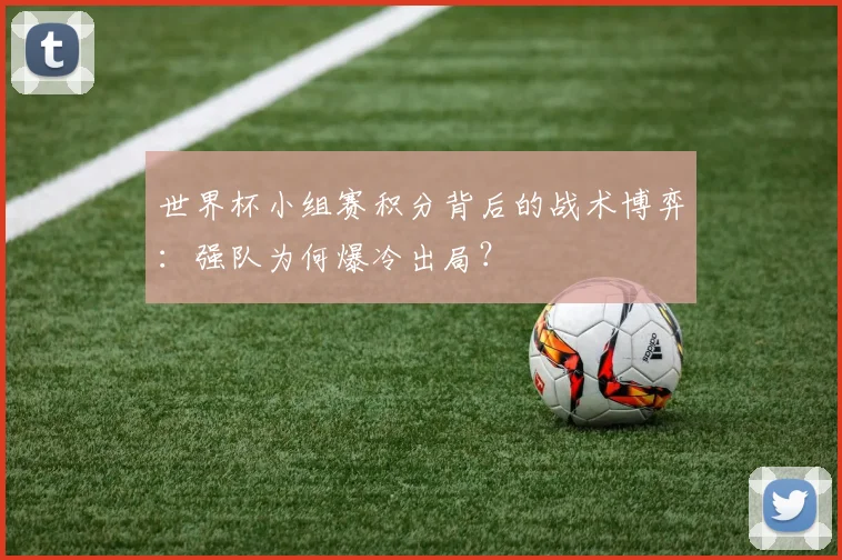 世界杯小组赛积分背后的战术博弈：强队为何爆冷出局？
