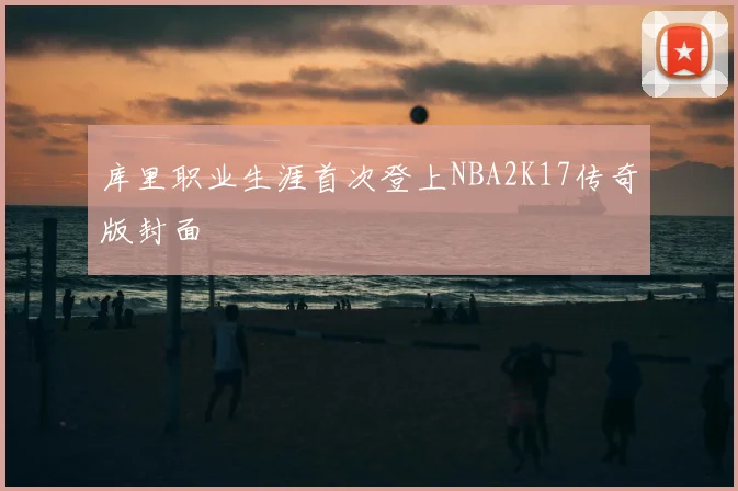 库里职业生涯首次登上NBA2K17传奇版封面