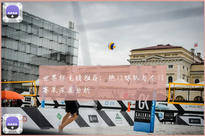 世界杯竞猜推荐：热门球队与冷门赛果深度分析