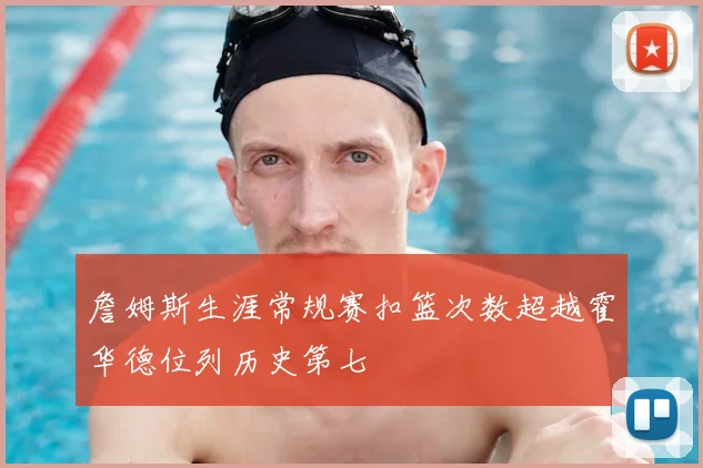 詹姆斯生涯常规赛扣篮次数超越霍华德位列历史第七