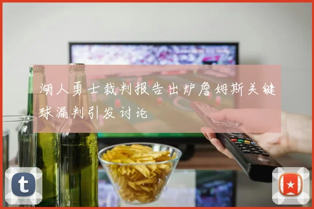 湖人勇士裁判报告出炉詹姆斯关键球漏判引发讨论